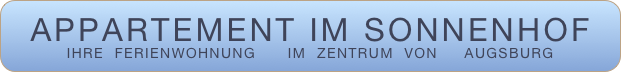 APPARTEMENT IM SONNENHOF
IHRE  FERIENWOHNUNG      IM  ZENTRUM  VON     AUGSBURG