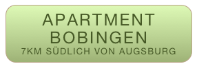 APARTMENT  BOBINGEN
7KM SÜDLICH VON AUGSBURG