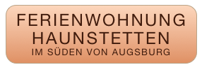 FERIENWOHNUNG
HAUNSTETTEN
IM SÜDEN VON AUGSBURG